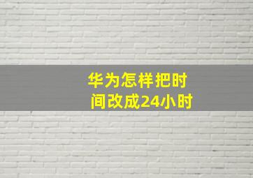 华为怎样把时间改成24小时