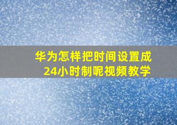 华为怎样把时间设置成24小时制呢视频教学