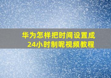 华为怎样把时间设置成24小时制呢视频教程