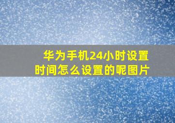 华为手机24小时设置时间怎么设置的呢图片