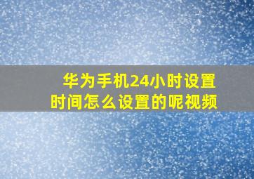 华为手机24小时设置时间怎么设置的呢视频