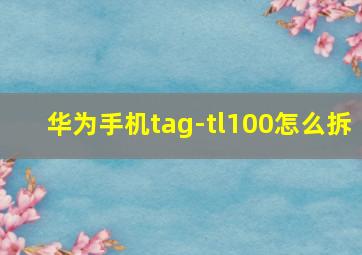 华为手机tag-tl100怎么拆