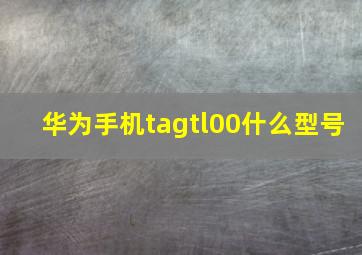 华为手机tagtl00什么型号