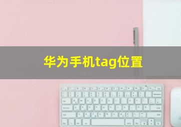 华为手机tag位置