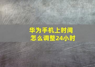 华为手机上时间怎么调整24小时