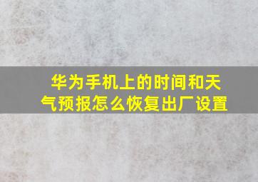 华为手机上的时间和天气预报怎么恢复出厂设置