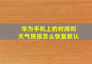 华为手机上的时间和天气预报怎么恢复默认