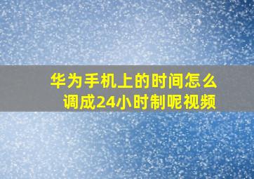 华为手机上的时间怎么调成24小时制呢视频