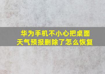 华为手机不小心把桌面天气预报删除了怎么恢复