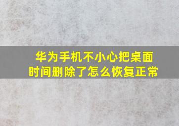 华为手机不小心把桌面时间删除了怎么恢复正常