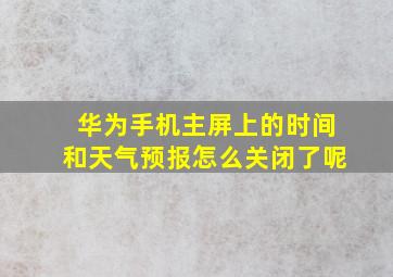 华为手机主屏上的时间和天气预报怎么关闭了呢