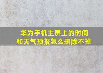 华为手机主屏上的时间和天气预报怎么删除不掉