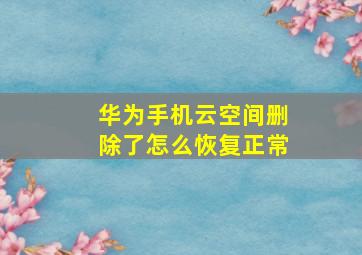 华为手机云空间删除了怎么恢复正常