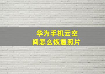 华为手机云空间怎么恢复照片