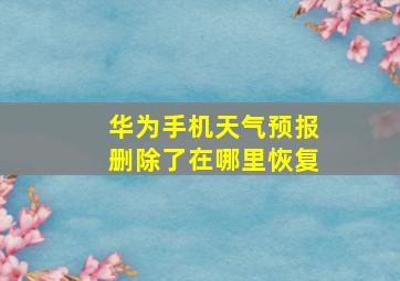 华为手机天气预报删除了在哪里恢复