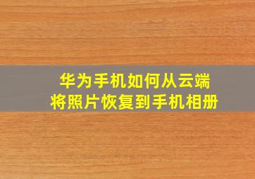 华为手机如何从云端将照片恢复到手机相册