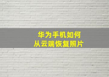 华为手机如何从云端恢复照片