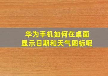 华为手机如何在桌面显示日期和天气图标呢