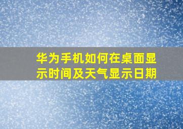 华为手机如何在桌面显示时间及天气显示日期