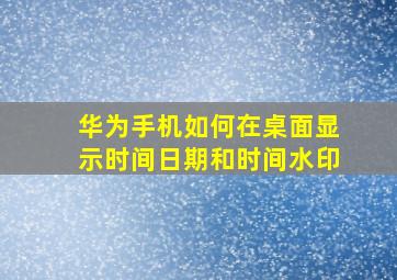 华为手机如何在桌面显示时间日期和时间水印