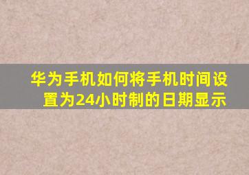 华为手机如何将手机时间设置为24小时制的日期显示