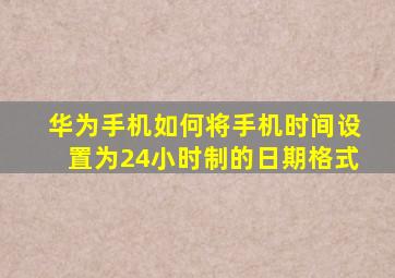 华为手机如何将手机时间设置为24小时制的日期格式