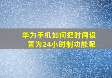 华为手机如何把时间设置为24小时制功能呢