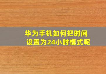 华为手机如何把时间设置为24小时模式呢