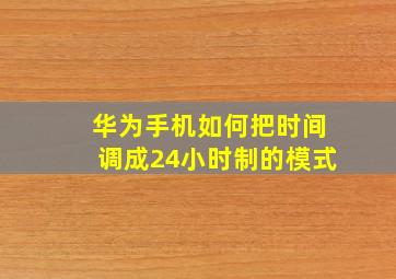 华为手机如何把时间调成24小时制的模式