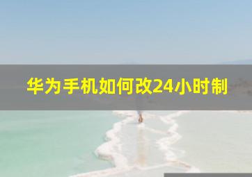 华为手机如何改24小时制