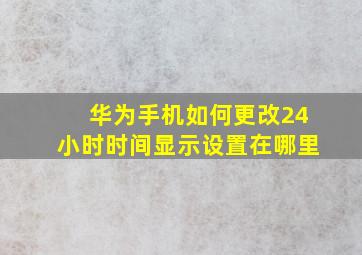 华为手机如何更改24小时时间显示设置在哪里