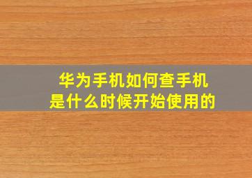 华为手机如何查手机是什么时候开始使用的