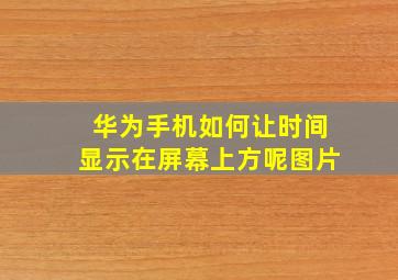 华为手机如何让时间显示在屏幕上方呢图片