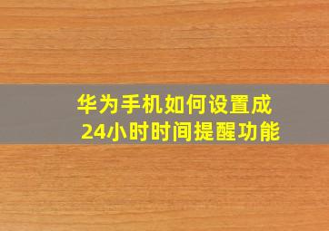 华为手机如何设置成24小时时间提醒功能