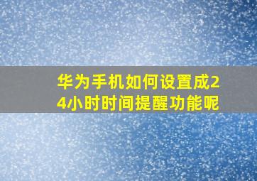 华为手机如何设置成24小时时间提醒功能呢