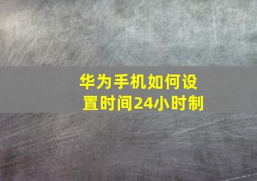 华为手机如何设置时间24小时制