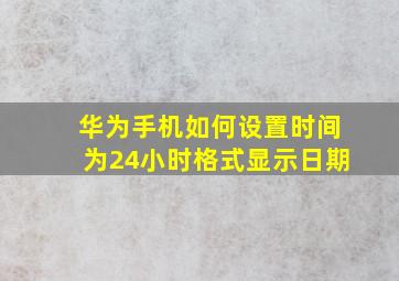 华为手机如何设置时间为24小时格式显示日期