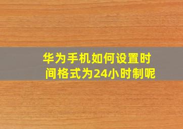 华为手机如何设置时间格式为24小时制呢