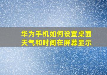 华为手机如何设置桌面天气和时间在屏幕显示