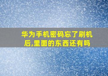 华为手机密码忘了刷机后,里面的东西还有吗