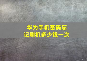 华为手机密码忘记刷机多少钱一次