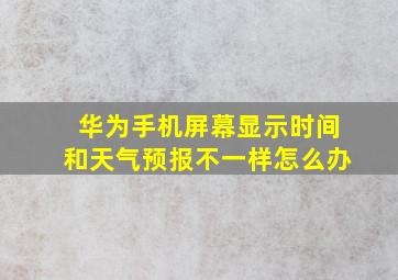 华为手机屏幕显示时间和天气预报不一样怎么办