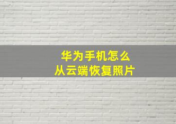 华为手机怎么从云端恢复照片