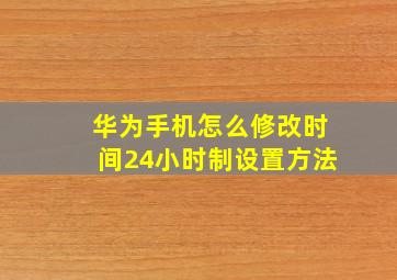 华为手机怎么修改时间24小时制设置方法