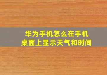 华为手机怎么在手机桌面上显示天气和时间