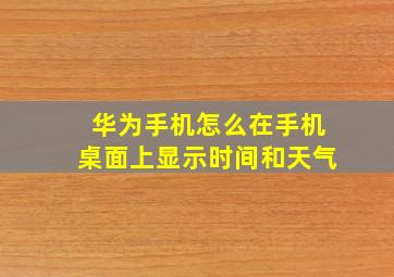 华为手机怎么在手机桌面上显示时间和天气