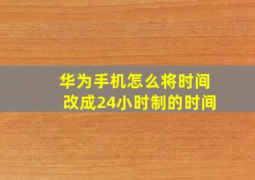 华为手机怎么将时间改成24小时制的时间