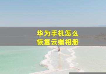 华为手机怎么恢复云端相册