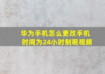 华为手机怎么更改手机时间为24小时制呢视频