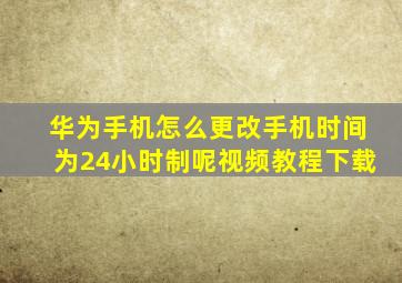 华为手机怎么更改手机时间为24小时制呢视频教程下载